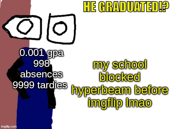 HE GRADUATED!? | my school blocked hyperbeam before imgflip lmao | image tagged in he graduated | made w/ Imgflip meme maker