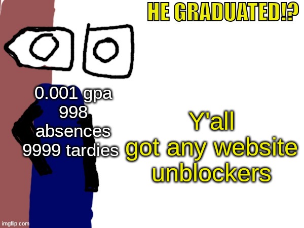 HE GRADUATED!? | Y'all got any website unblockers | image tagged in he graduated | made w/ Imgflip meme maker