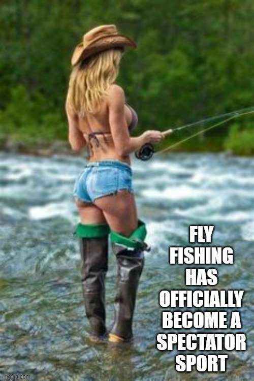 meme by Brad - Fly fishing is now a spectator sport. | image tagged in sports,funny,fishing,sexy woman,humor | made w/ Imgflip meme maker
