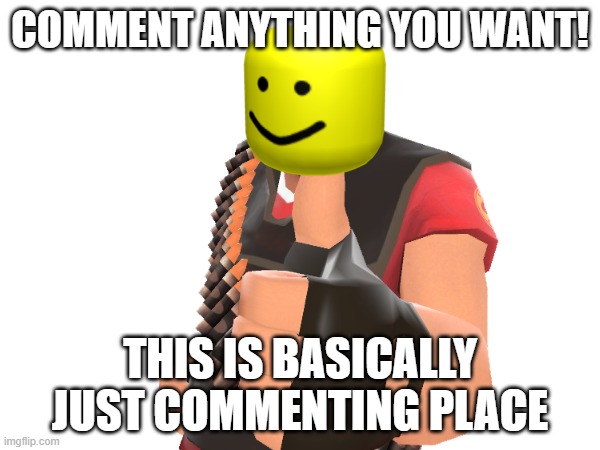 comment | COMMENT ANYTHING YOU WANT! THIS IS BASICALLY JUST COMMENTING PLACE | image tagged in comment | made w/ Imgflip meme maker