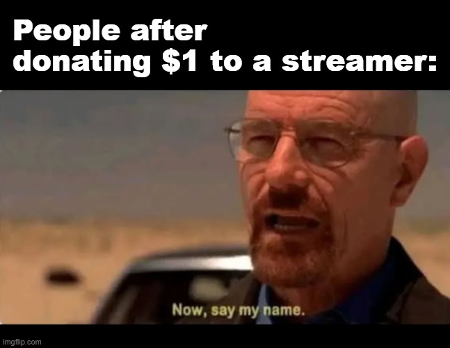 People after donating $1 to a streamer: | made w/ Imgflip meme maker