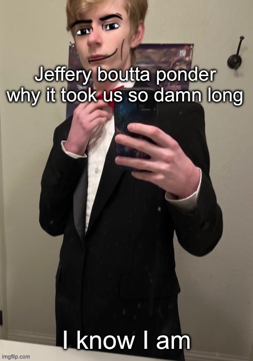 Virian man Face 4 | Jeffery boutta ponder why it took us so damn long; I know I am | image tagged in virian man face 4 | made w/ Imgflip meme maker