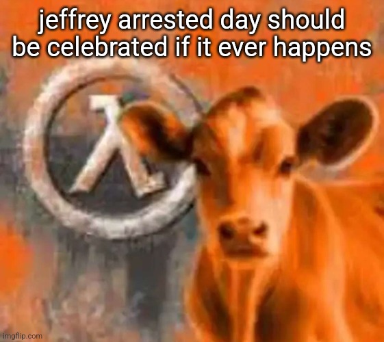 annual celebration | jeffrey arrested day should be celebrated if it ever happens | image tagged in calf-life 1 | made w/ Imgflip meme maker