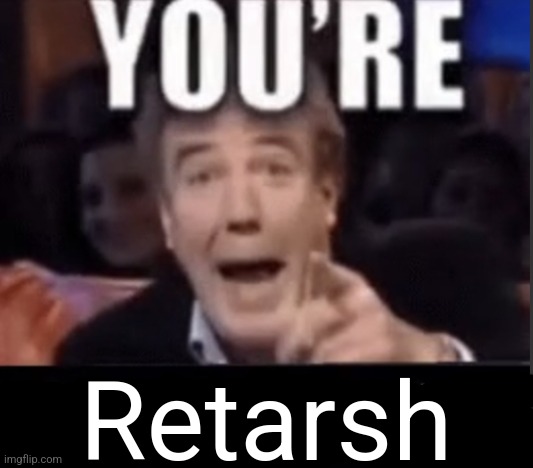 You're X (Blank) | Retarsh | image tagged in you're x blank | made w/ Imgflip meme maker