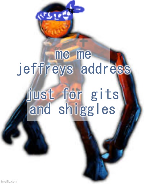 i wanna know | mc me jeffreys address; just for gits and shiggles | image tagged in crip figga | made w/ Imgflip meme maker