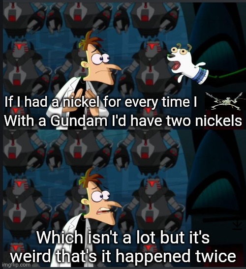 2 nickels | If I had a nickel for every time I With a Gundam I'd have two nickels Which isn't a lot but it's weird that's it happened twice | image tagged in 2 nickels | made w/ Imgflip meme maker