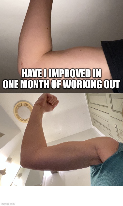 HAVE I IMPROVED IN ONE MONTH OF WORKING OUT | made w/ Imgflip meme maker