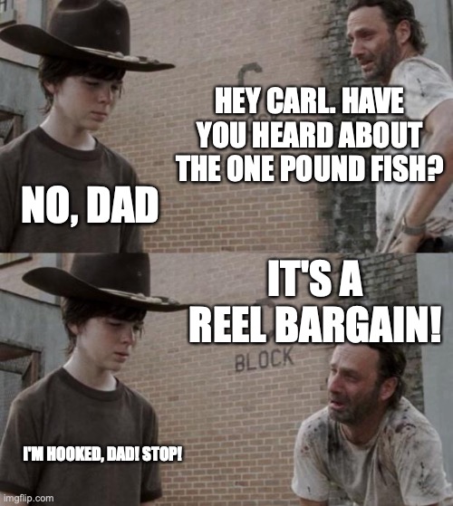 Rick and Carl | HEY CARL. HAVE YOU HEARD ABOUT THE ONE POUND FISH? NO, DAD; IT'S A REEL BARGAIN! I'M HOOKED, DAD! STOP! | image tagged in memes,rick and carl | made w/ Imgflip meme maker