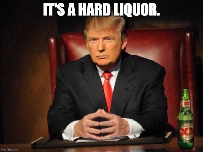 trump dos equis | IT'S A HARD LIQUOR. | image tagged in trump dos equis | made w/ Imgflip meme maker