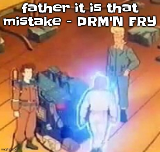 DRM'N FRY is deadass goated tho | father it is that mistake - DRM'N FRY | image tagged in very bright | made w/ Imgflip meme maker
