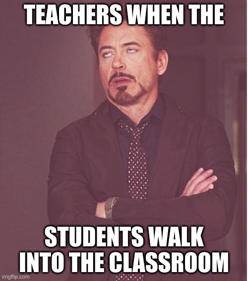 Teacher Reaction | TEACHERS WHEN THE; STUDENTS WALK INTO THE CLASSROOM | image tagged in memes,face you make robert downey jr | made w/ Imgflip meme maker