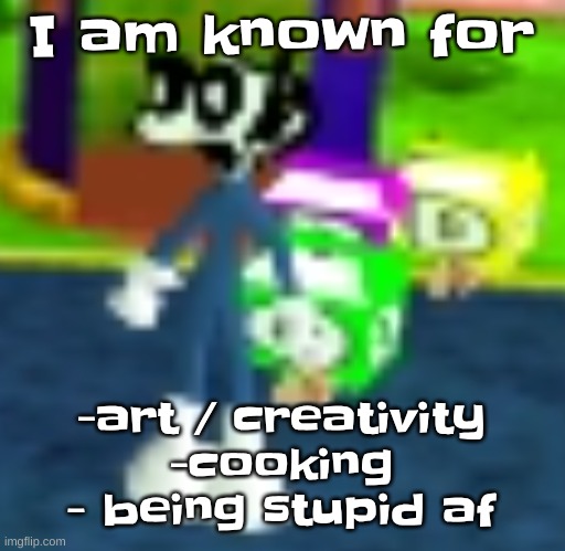 QUH??? | I am known for; -art / creativity
-cooking
- being stupid af | image tagged in quh | made w/ Imgflip meme maker