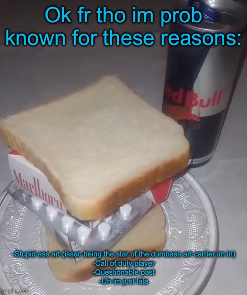 Also rate the dinner | Ok fr tho im prob known for these reasons:; -Stupid ass art (issac being the star of the dumbass art carrier im in)

-Call of duty player

-Questionable past

-Uh im just lala | made w/ Imgflip meme maker