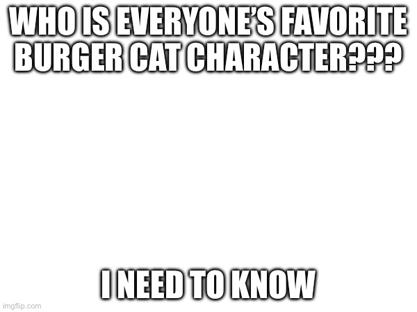WHO IS EVERYONE’S FAVORITE BURGER CAT CHARACTER??? I NEED TO KNOW | made w/ Imgflip meme maker