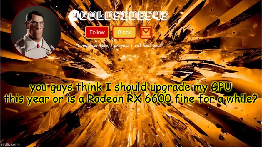 it still serves me well | you guys think I should upgrade my GPU this year or is a Radeon RX 6600 fine for a while? | image tagged in gold's announcement template | made w/ Imgflip meme maker
