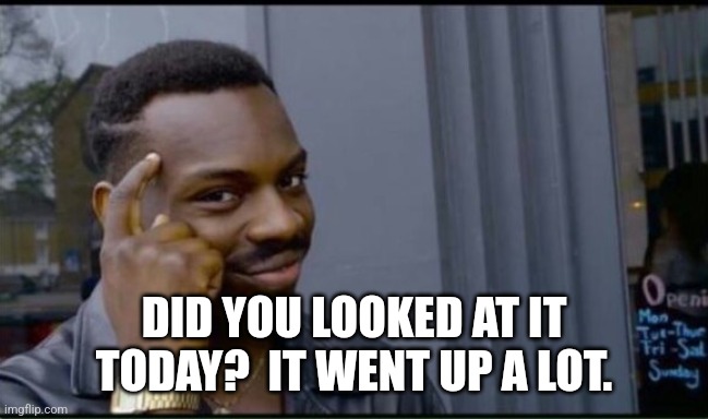 Thinking Black Man | DID YOU LOOKED AT IT TODAY?  IT WENT UP A LOT. | image tagged in thinking black man | made w/ Imgflip meme maker