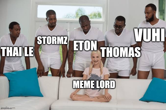 One girl five guys | VUHI; ETON; STORMZ; THAI LE; THOMAS; MEME LORD | image tagged in one girl five guys | made w/ Imgflip meme maker