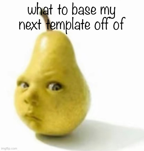 Da pear baby | what to base my next template off of | image tagged in da pear baby | made w/ Imgflip meme maker