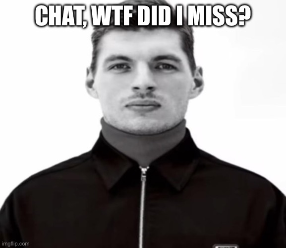 What did bigjim do? | CHAT, WTF DID I MISS? | image tagged in black and white max verstappen | made w/ Imgflip meme maker