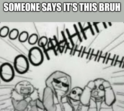 Epic! Sans cool | SOMEONE SAYS IT'S THIS BRUH | image tagged in epic sans cool | made w/ Imgflip meme maker