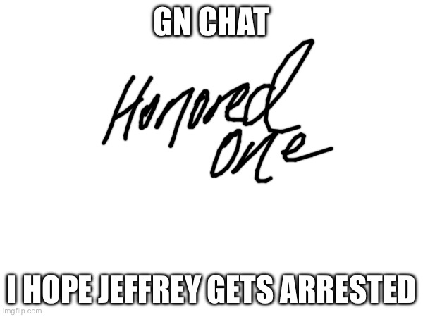 GN CHAT; I HOPE JEFFREY GETS ARRESTED | made w/ Imgflip meme maker