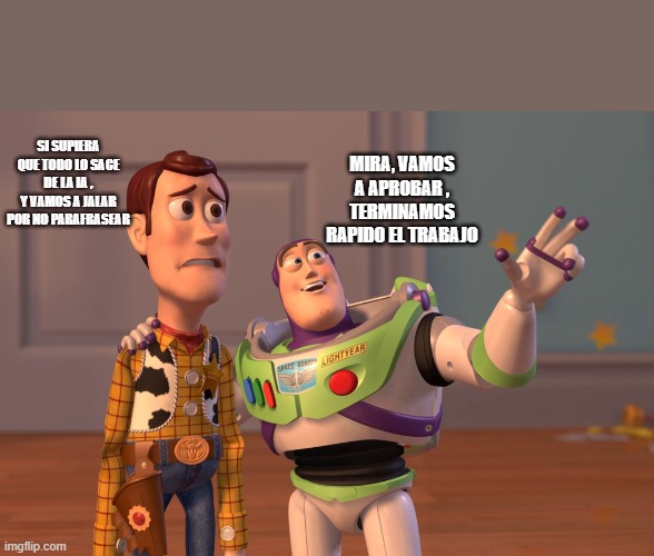 X, X Everywhere | SI SUPIERA QUE TODO LO SACE DE LA IA , Y VAMOS A JALAR POR NO PARAFRASEAR; MIRA, VAMOS A APROBAR , TERMINAMOS RAPIDO EL TRABAJO | image tagged in memes,x x everywhere | made w/ Imgflip meme maker