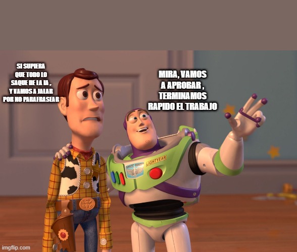 X, X Everywhere Meme | SI SUPIERA QUE TODO LO SAQUE DE LA IA , Y VAMOS A JALAR POR NO PARAFRASEAR; MIRA, VAMOS A APROBAR , TERMINAMOS RAPIDO EL TRABAJO | image tagged in memes,x x everywhere | made w/ Imgflip meme maker