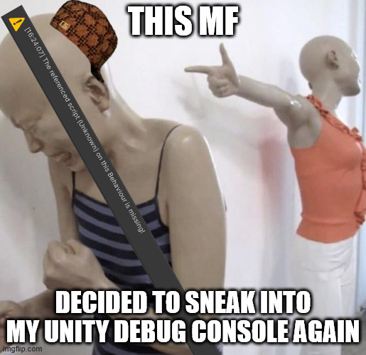 LISTEN HERE YOU LITTLE SHI- | THIS MF; DECIDED TO SNEAK INTO MY UNITY DEBUG CONSOLE AGAIN | image tagged in this mf paid for twitter meme format,unity,game dev | made w/ Imgflip meme maker