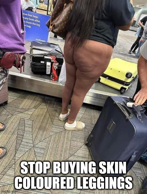 Stop buying skin coloured leggings | STOP BUYING SKIN COLOURED LEGGINGS | image tagged in memes | made w/ Imgflip meme maker