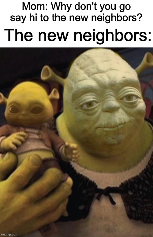 im still outta ideas | Mom: Why don't you go say hi to the new neighbors? The new neighbors: | image tagged in shroda and shrogu | made w/ Imgflip meme maker