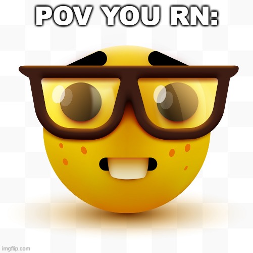 Nerd emoji | POV YOU RN: | image tagged in nerd emoji | made w/ Imgflip meme maker
