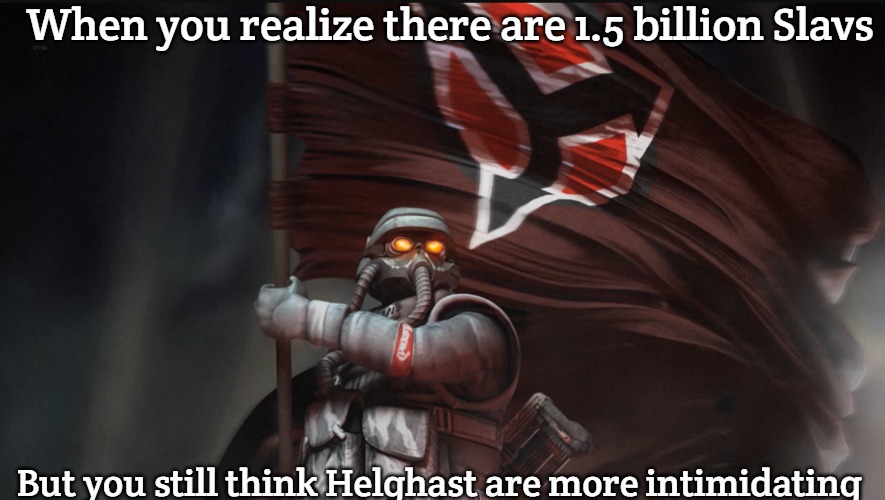 Helghan Forever! | When you realize there are 1.5 billion Slavs; But you still think Helghast are more intimidating | image tagged in helghan forever,one and a half billion slavs | made w/ Imgflip meme maker