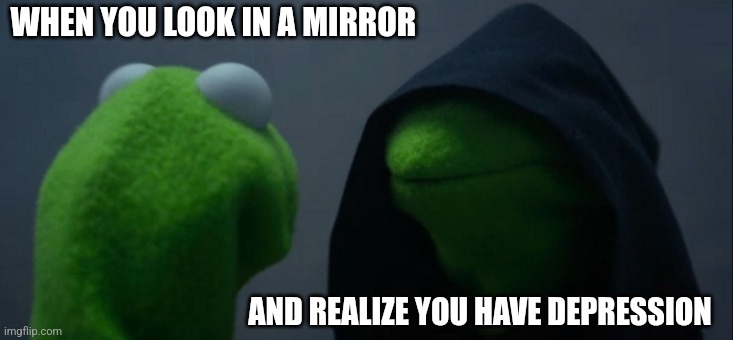 Evil Kermit | WHEN YOU LOOK IN A MIRROR; AND REALIZE YOU HAVE DEPRESSION | image tagged in memes,evil kermit | made w/ Imgflip meme maker