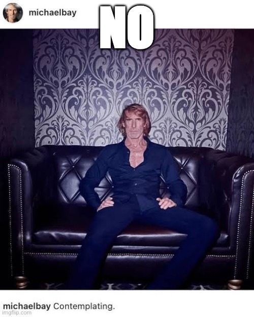 Chad Michael Bay | NO | image tagged in chad michael bay | made w/ Imgflip meme maker