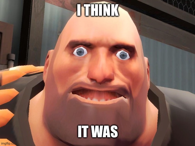 I THINK IT WAS | image tagged in heavy tf2 | made w/ Imgflip meme maker