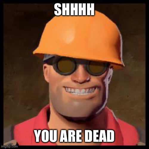 SHHHH YOU ARE DEAD | image tagged in engineer tf2 | made w/ Imgflip meme maker
