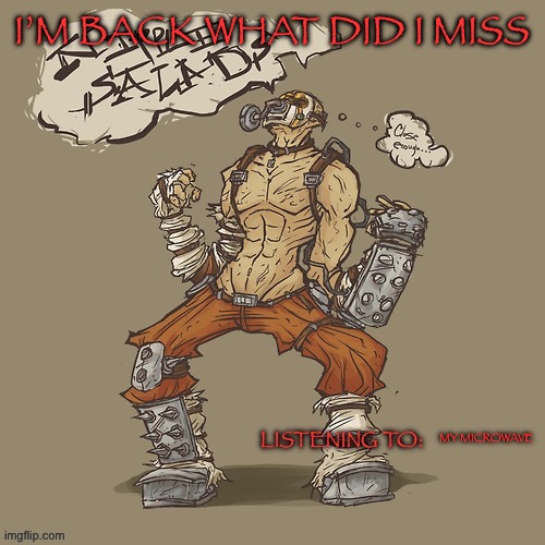Krieg yrllibg | I’M BACK WHAT DID I MISS; MY MICROWAVE | image tagged in krieg yrllibg | made w/ Imgflip meme maker