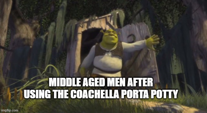 coachella porta potty | MIDDLE AGED MEN AFTER USING THE COACHELLA PORTA POTTY | image tagged in shrek on toilet | made w/ Imgflip meme maker