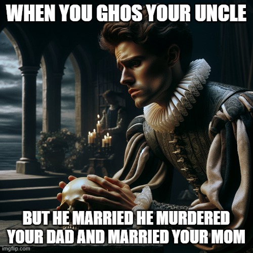 hamlet | WHEN YOU GHOS YOUR UNCLE; BUT HE MARRIED HE MURDERED YOUR DAD AND MARRIED YOUR MOM | image tagged in poetry | made w/ Imgflip meme maker