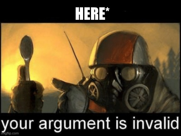 Gone with the Blastwave I have a spoon your argument is invalid | HERE* | image tagged in gone with the blastwave i have a spoon your argument is invalid | made w/ Imgflip meme maker