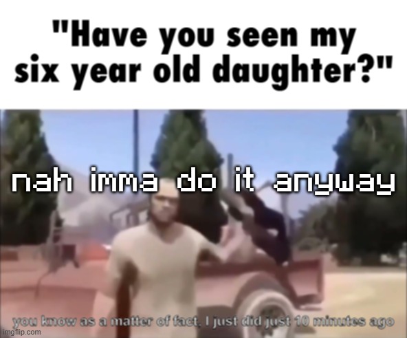 trevor | nah imma do it anyway | image tagged in trevor | made w/ Imgflip meme maker