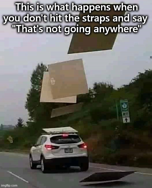 Strapping down gone wrong | This is what happens when you don't hit the straps and say 
"That's not going anywhere" | image tagged in you had one job | made w/ Imgflip meme maker