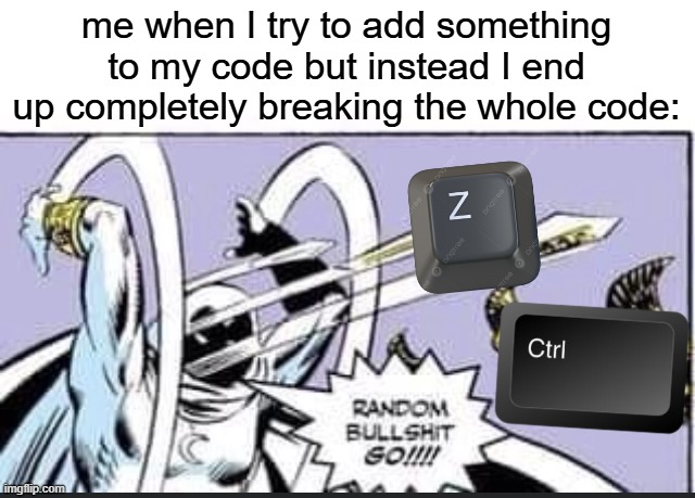 anyone relate? | me when I try to add something to my code but instead I end up completely breaking the whole code: | image tagged in random bullshit go | made w/ Imgflip meme maker