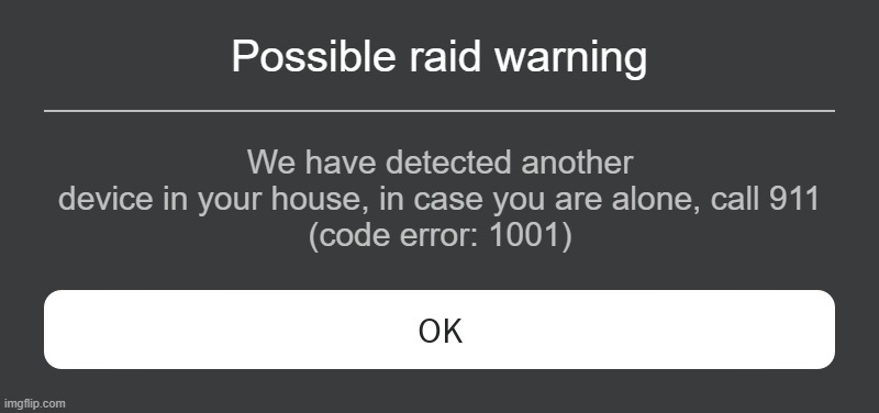 I am cooked | Possible raid warning; We have detected another device in your house, in case you are alone, call 911
(code error: 1001) | image tagged in roblox error message | made w/ Imgflip meme maker