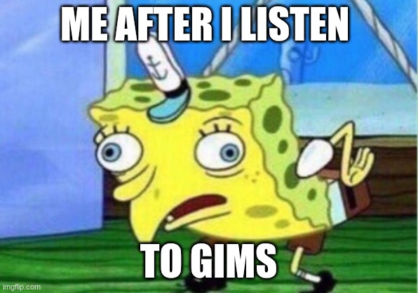 gims | ME AFTER I LISTEN; TO GIMS | image tagged in memes,mocking spongebob | made w/ Imgflip meme maker