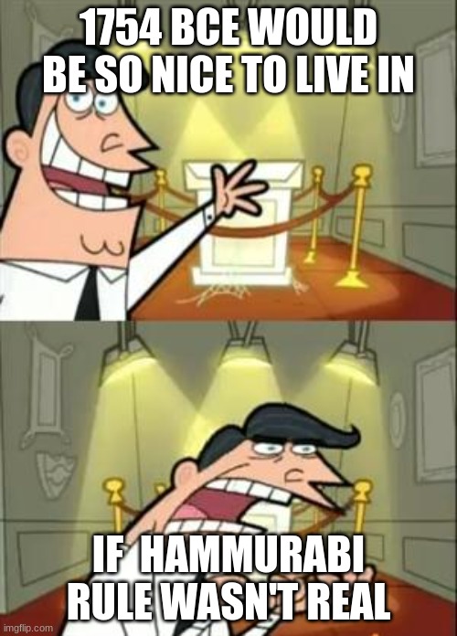 Hammurabi | 1754 BCE WOULD BE SO NICE TO LIVE IN; IF  HAMMURABI RULE WASN'T REAL | image tagged in memes,this is where i'd put my trophy if i had one | made w/ Imgflip meme maker