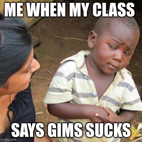 gims better win | ME WHEN MY CLASS; SAYS GIMS SUCKS | image tagged in memes,third world skeptical kid | made w/ Imgflip meme maker