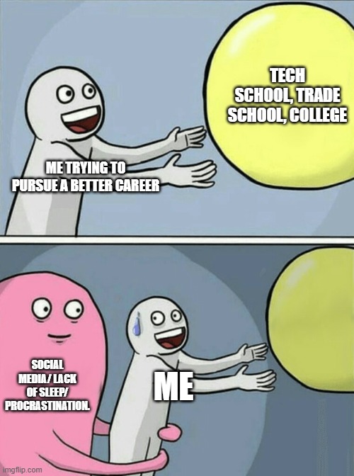 Running Away Balloon Meme | TECH SCHOOL, TRADE SCHOOL, COLLEGE; ME TRYING TO PURSUE A BETTER CAREER; SOCIAL MEDIA/ LACK OF SLEEP/ PROCRASTINATION. ME | image tagged in memes,running away balloon | made w/ Imgflip meme maker