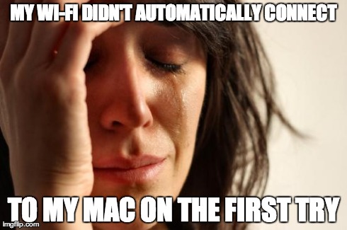 First World Problems Meme | MY WI-FI DIDN'T AUTOMATICALLY CONNECT TO MY MAC ON THE FIRST TRY | image tagged in memes,first world problems | made w/ Imgflip meme maker
