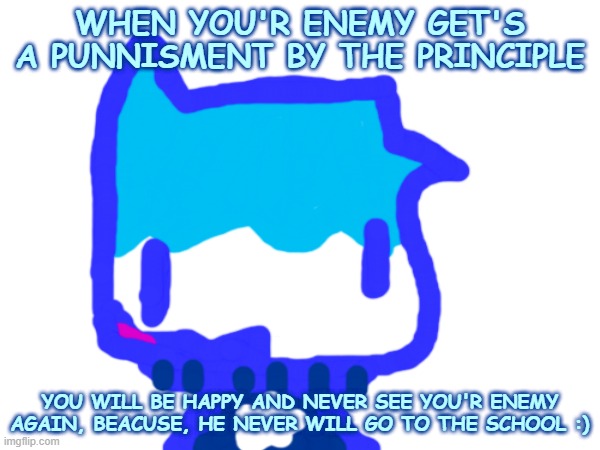 Luppa's Lucky Day | WHEN YOU'R ENEMY GET'S A PUNNISMENT BY THE PRINCIPLE; YOU WILL BE HAPPY AND NEVER SEE YOU'R ENEMY AGAIN, BEACUSE, HE NEVER WILL GO TO THE SCHOOL :) | image tagged in memes,funny memes,kid friendly,school | made w/ Imgflip meme maker